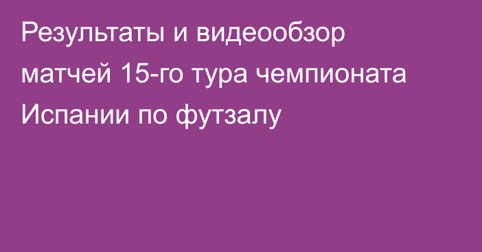 Результаты и видеообзор матчей 15-го тура чемпионата Испании по футзалу