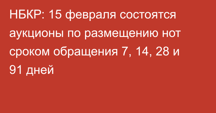 НБКР: 15 февраля состоятся аукционы по размещению нот сроком обращения 7, 14, 28 и 91 дней