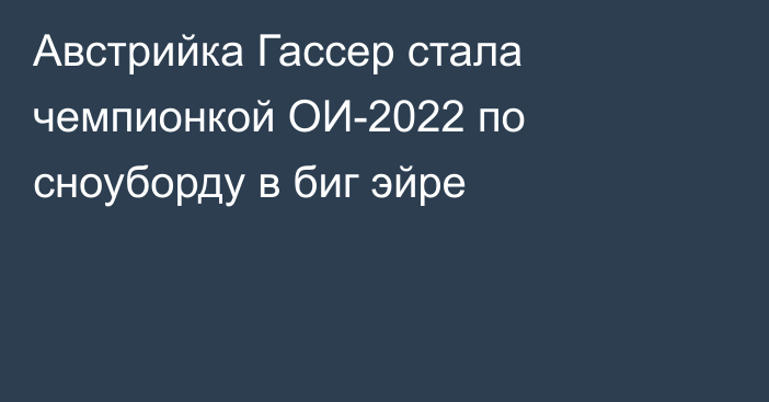 Австрийка Гассер стала чемпионкой ОИ-2022 по сноуборду в биг эйре