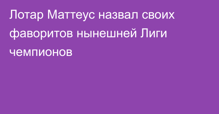 Лотар Маттеус назвал своих фаворитов нынешней Лиги чемпионов