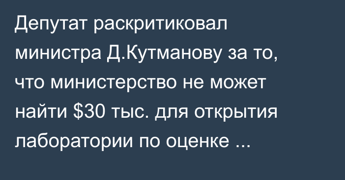 Депутат раскритиковал министра Д.Кутманову за то, что министерство не может найти $30 тыс. для открытия лаборатории по оценке качества угля
