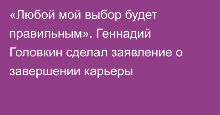 «Любой мой выбор будет правильным». Геннадий Головкин сделал заявление о завершении карьеры