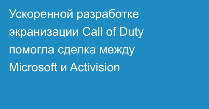 Ускоренной разработке экранизации Call of Duty помогла сделка между Microsoft и Activision