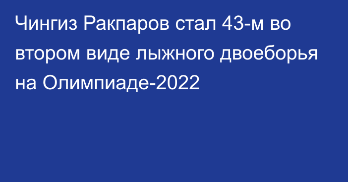 Чингиз Ракпаров стал 43-м во втором виде лыжного двоеборья на Олимпиаде-2022