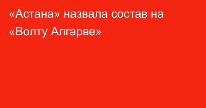 «Астана» назвала состав на «Волту Алгарве»