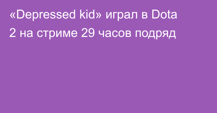 «Depressed kid» играл в Dota 2 на стриме 29 часов подряд