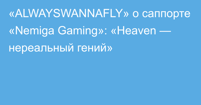 «ALWAYSWANNAFLY» о саппорте «Nemiga Gaming»: «Heaven — нереальный гений»