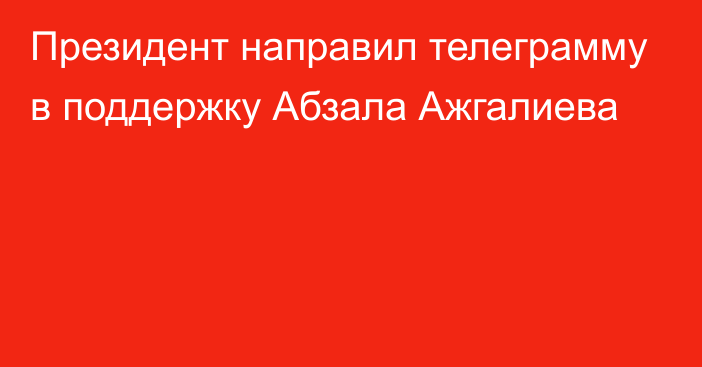 Президент направил телеграмму в поддержку Абзала Ажгалиева