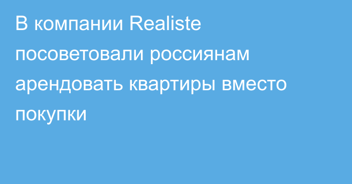 В компании Realiste посоветовали россиянам арендовать квартиры вместо покупки
