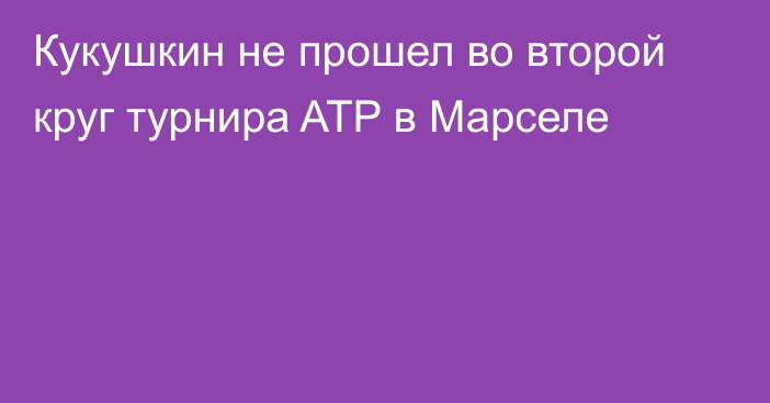 Кукушкин не прошел во второй круг турнира ATP в Марселе