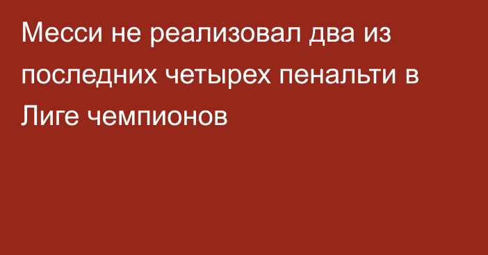 Месси не реализовал два из последних четырех пенальти в Лиге чемпионов