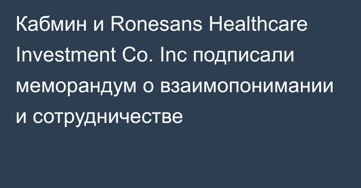 Кабмин и Ronesans Healthcare Investment Co. Inc подписали меморандум о взаимопонимании и сотрудничестве