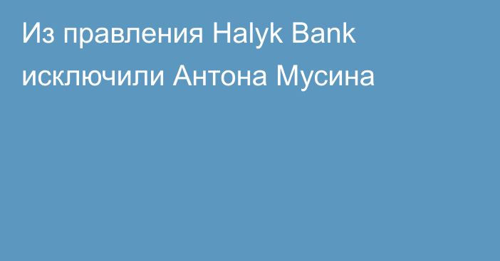 Из правления Halyk Bank исключили Антона Мусина