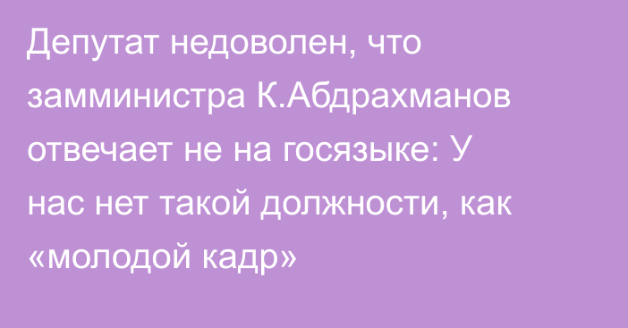 Депутат недоволен, что замминистра К.Абдрахманов отвечает не на госязыке: У нас нет такой должности, как «молодой кадр»