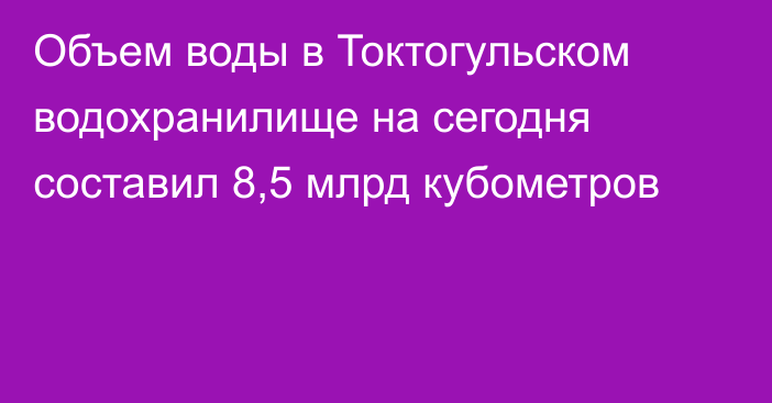 Объем воды в Токтогульском водохранилище на сегодня составил 8,5 млрд кубометров