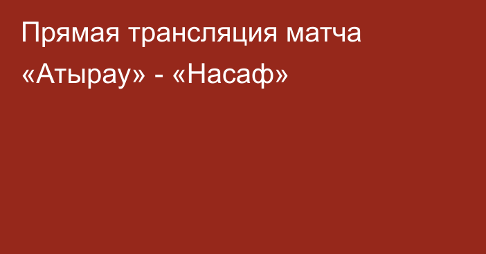 Прямая трансляция матча «Атырау» - «Насаф»