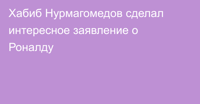 Хабиб Нурмагомедов сделал интересное заявление о Роналду