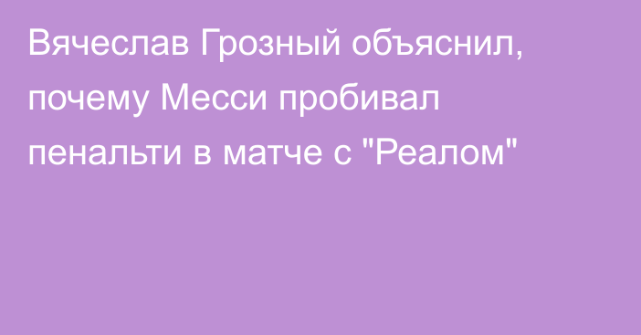 Вячеслав Грозный объяснил, почему Месси пробивал пенальти в матче с 
