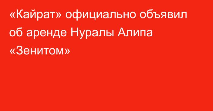 «Кайрат» официально объявил об аренде Нуралы Алипа «Зенитом»