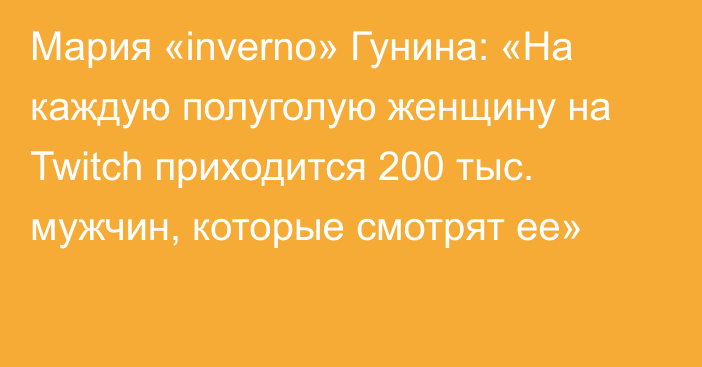 Мария «inverno» Гунина: «На каждую полуголую женщину на Twitch приходится 200 тыс. мужчин, которые смотрят ее»