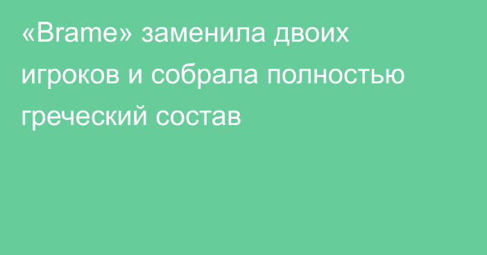 «Brame» заменила двоих игроков и собрала полностью греческий состав