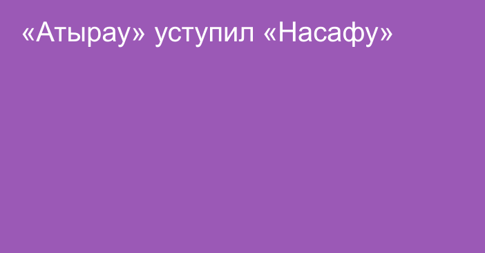 «Атырау» уступил «Насафу»