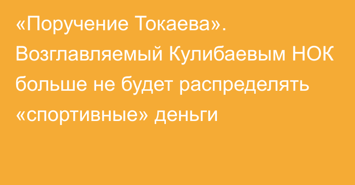 «Поручение Токаева». Возглавляемый Кулибаевым НОК больше не будет распределять «спортивные» деньги