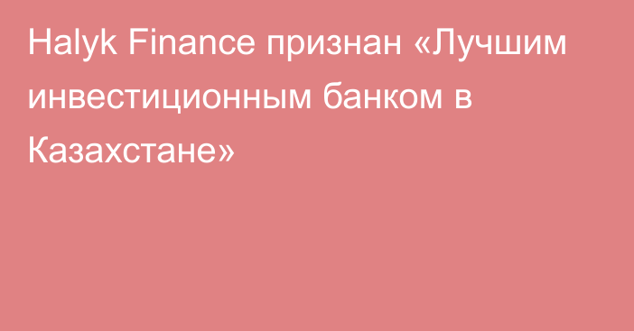 Halyk Finance признан «Лучшим инвестиционным банком в Казахстане»