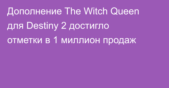 Дополнение The Witch Queen для Destiny 2 достигло отметки в 1 миллион продаж