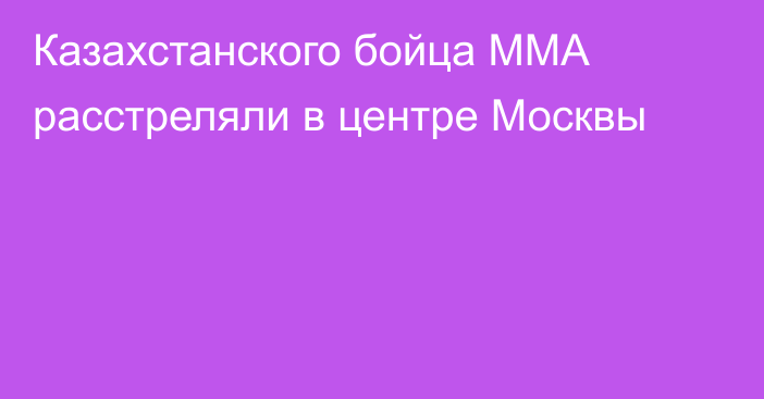 Казахстанского бойца ММА расстреляли в центре Москвы