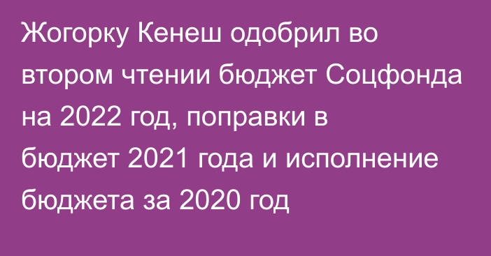Жогорку Кенеш одобрил во втором чтении бюджет Соцфонда на 2022 год, поправки в бюджет 2021 года и исполнение бюджета за 2020 год
