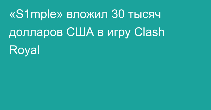 «S1mple» вложил 30 тысяч долларов США в игру Clash Royal