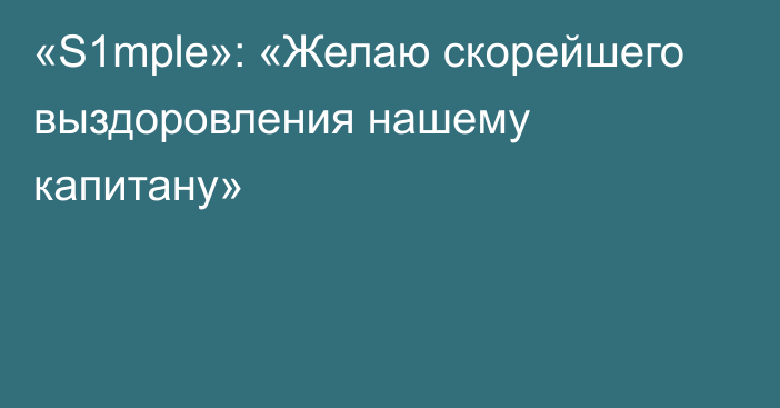 «S1mple»: «Желаю скорейшего выздоровления нашему капитану»