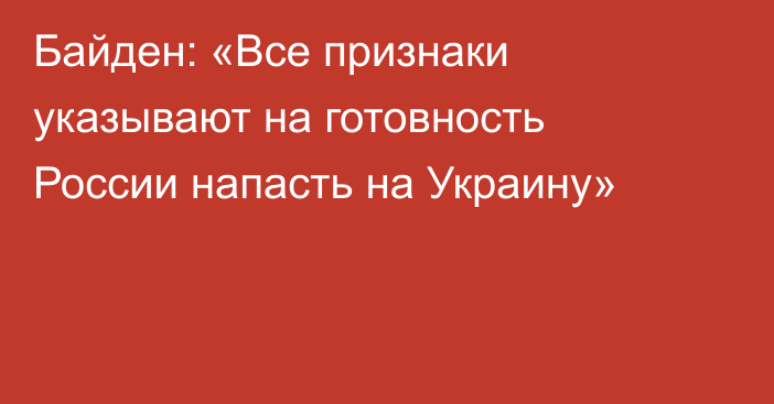 Байден: «Все признаки указывают на готовность России напасть на Украину»