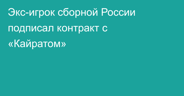 Экс-игрок сборной России подписал контракт с «Кайратом»