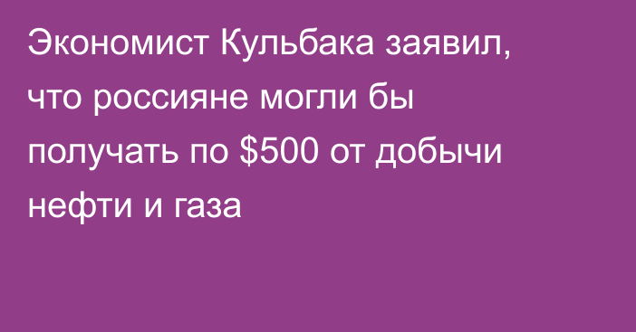 Экономист Кульбака заявил, что россияне могли бы получать по $500 от добычи нефти и газа