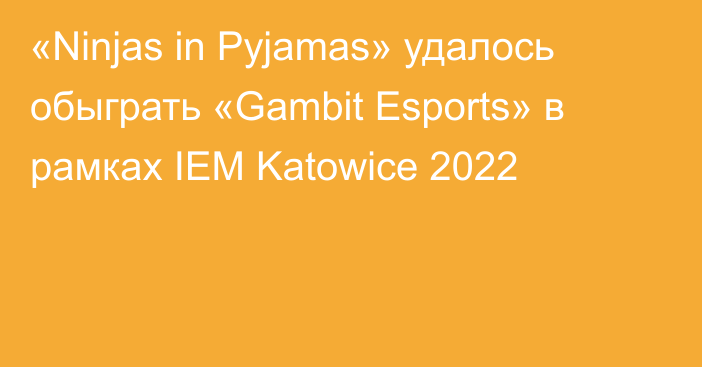 «Ninjas in Pyjamas» удалось обыграть «Gambit Esports» в рамках IEM Katowice 2022