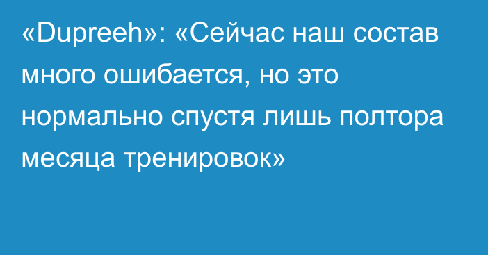 «Dupreeh»: «Сейчас наш состав много ошибается, но это нормально спустя лишь полтора месяца тренировок»