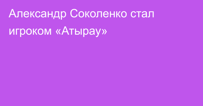 Александр Соколенко стал игроком «Атырау»