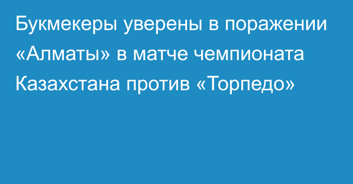 Букмекеры уверены в поражении «Алматы» в матче чемпионата Казахстана против «Торпедо»