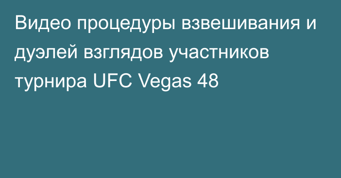 Видео процедуры взвешивания и дуэлей взглядов участников турнира UFC Vegas 48