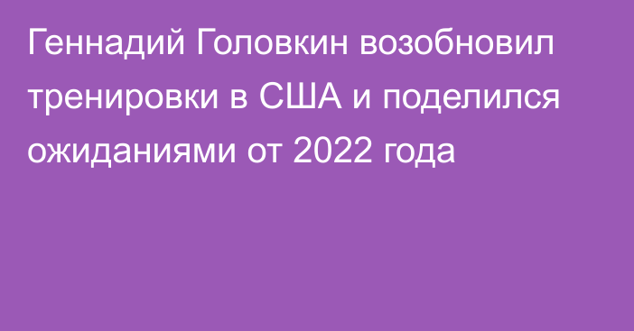 Геннадий Головкин возобновил тренировки в США и поделился ожиданиями от 2022 года