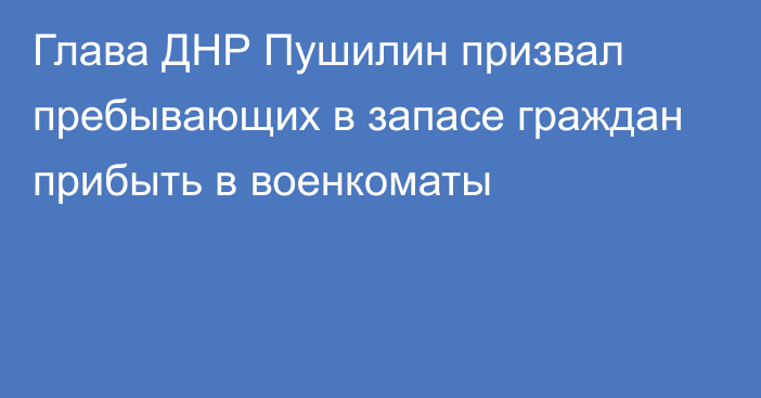 Глава ДНР Пушилин призвал пребывающих в запасе граждан прибыть в военкоматы