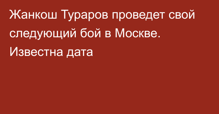 Жанкош Тураров проведет свой следующий бой в Москве. Известна дата