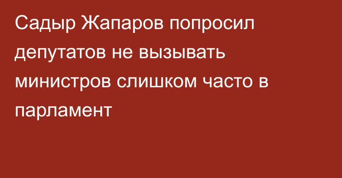Садыр Жапаров попросил депутатов не вызывать министров слишком часто в парламент