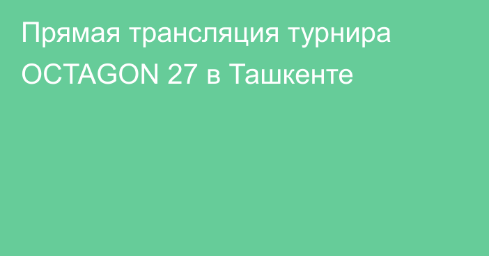 Прямая трансляция турнира OCTAGON 27 в Ташкенте