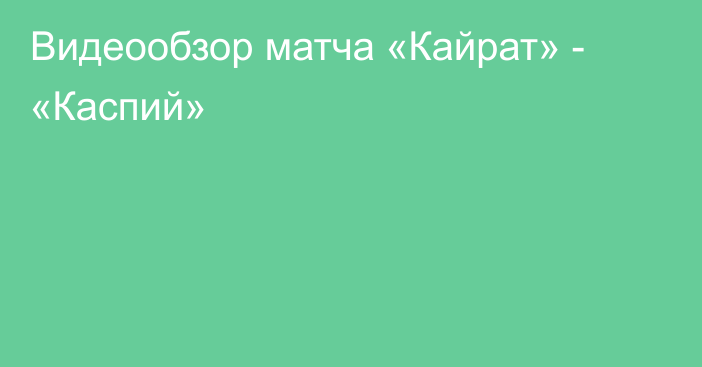 Видеообзор матча «Кайрат» - «Каспий»