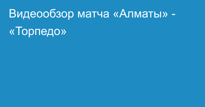 Видеообзор матча «Алматы» - «Торпедо»