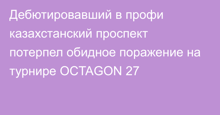 Дебютировавший в профи казахстанский проспект потерпел обидное поражение на турнире OCTAGON 27