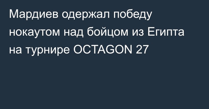 Мардиев одержал победу нокаутом над бойцом из Египта на турнире OCTAGON 27